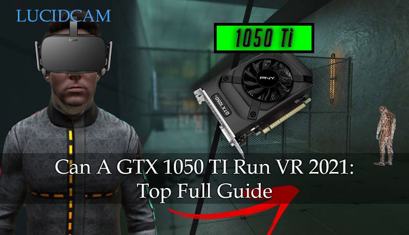 Can 1050 TI Run VR 2022: Top Full Guide LucidCam