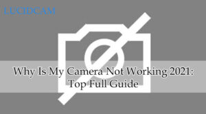Why Is My Camera Not Working 2021 Top Full Guide
