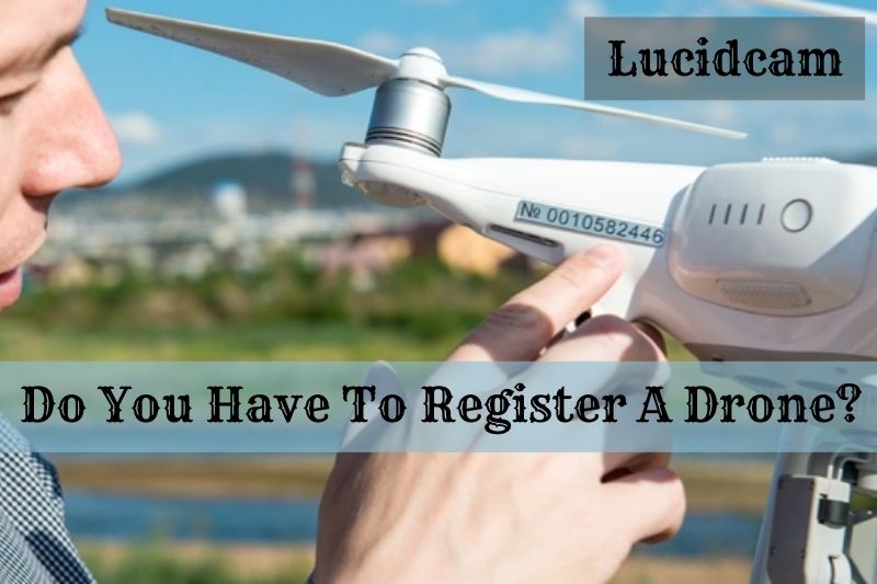 Do You Have To Register A Drone? Top Full Guide 2022