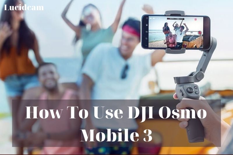 How To Use DJI Osmo Mobile 3 2023: Top Full Guide