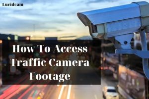 How To Access Traffic Camera Footage 2023: Top Full Guide