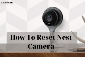 How To Reset Nest Camera 2022: Top Full Guide