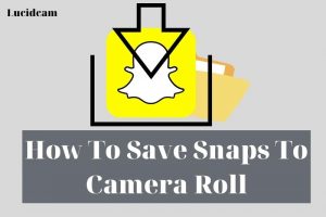 How To Save Snaps To Camera Roll 2022: Top Full Guide