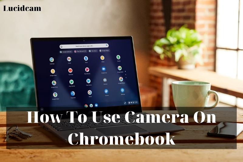 How To Use Camera On Chromebook 2022: Top Full Guide