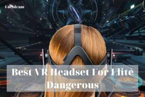 Best VR Headset For Elite Dangerous 2023: Top Brands Review