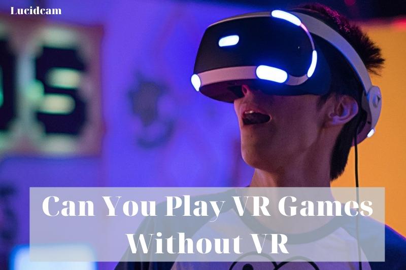 Can You Play VR Games Without VR 2022: Top Full Guide - LucidCam