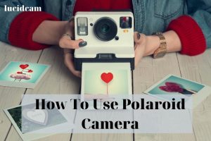 How To Use Polaroid Camera 2023: Top Full Guide