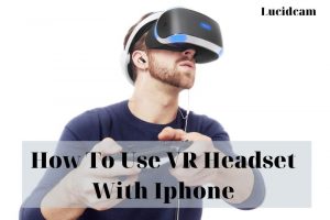 How To Use VR Headset With Iphone 2023: Top Full Guide