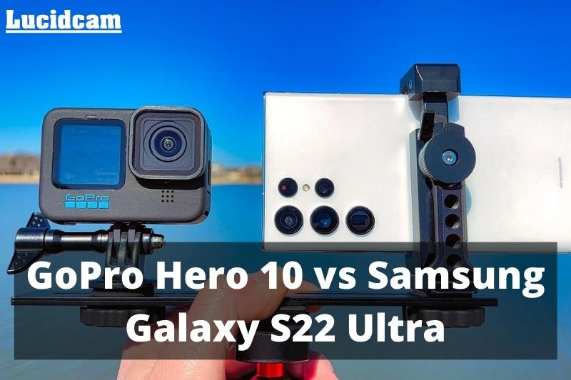 GoPro Hero 10 vs Samsung Galaxy S22 Ultra 2023 Which Is Better For You