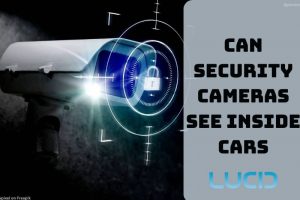 Can Security Cameras See Inside Cars Top Information For You 2023