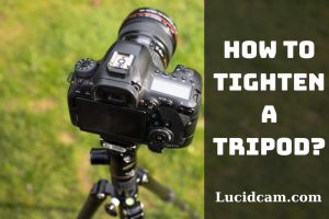 How To Tighten A Tripod And Maintain Top Full Guide For You 2023