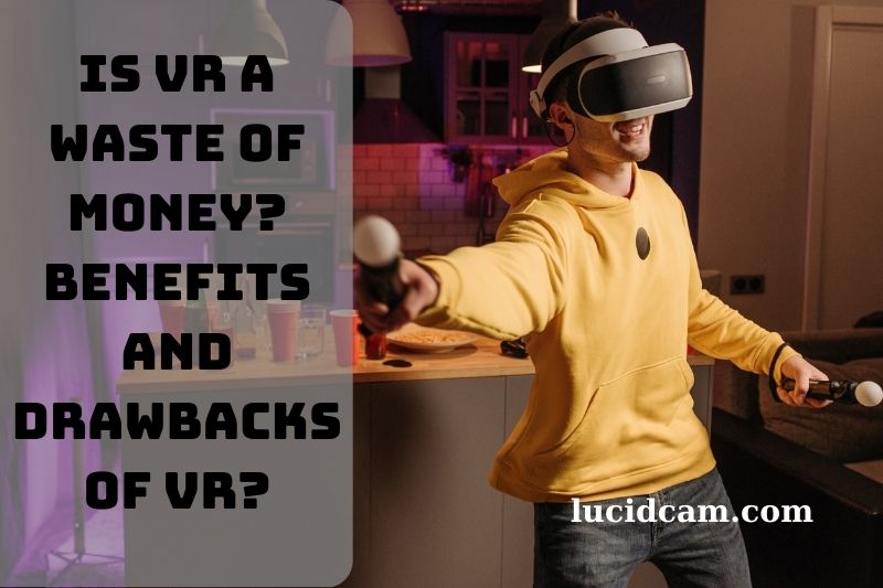 Is VR A Waste Of Money Benefits And Drawbacks Of VR Top Full Guide 2023