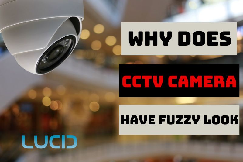 Why Does CCTV Camera Have Fuzzy Look Tips To Make Camera Picture Clearer
